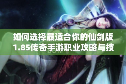 如何选择最适合你的仙剑版1.85传奇手游职业攻略与技巧解析