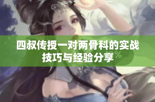 四叔传授一对两骨科的实战技巧与经验分享