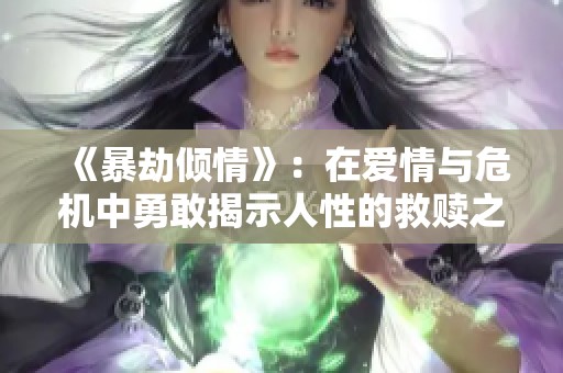 《暴劫倾情》：在爱情与危机中勇敢揭示人性的救赎之路