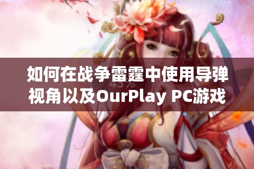 如何在战争雷霆中使用导弹视角以及OurPlay PC游戏加速器的优势解析