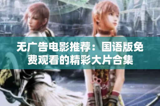 无广告电影推荐：国语版免费观看的精彩大片合集