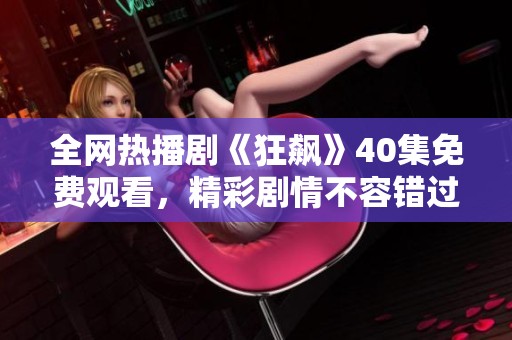 全网热播剧《狂飙》40集免费观看，精彩剧情不容错过