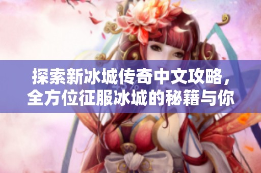 探索新冰城传奇中文攻略，全方位征服冰城的秘籍与你分享，尽在齐诺游戏网！