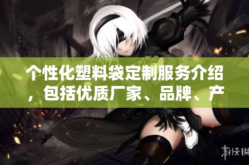 个性化塑料袋定制服务介绍，包括优质厂家、品牌、产品图片及热销款式解析