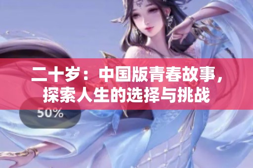 二十岁：中国版青春故事，探索人生的选择与挑战