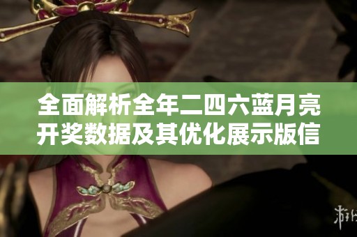 全面解析全年二四六蓝月亮开奖数据及其优化展示版信息，助您精准掌握彩票走势与规律