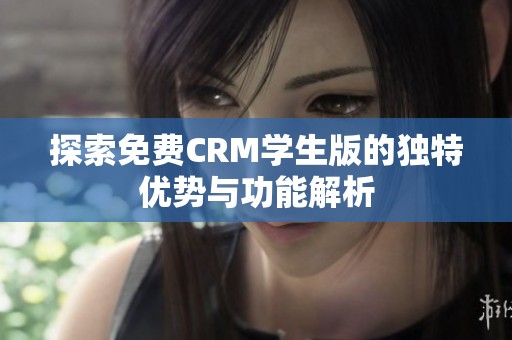 探索免费CRM学生版的独特优势与功能解析