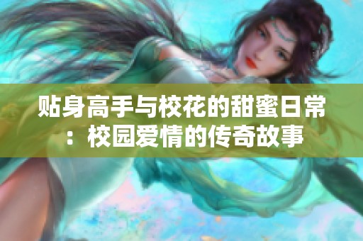 贴身高手与校花的甜蜜日常：校园爱情的传奇故事