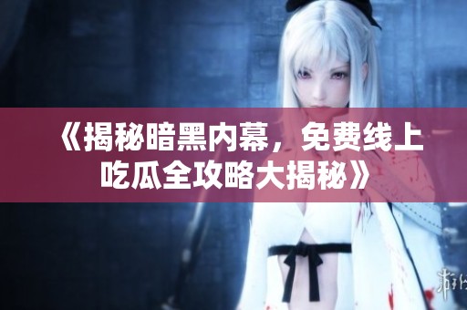 《揭秘暗黑内幕，免费线上吃瓜全攻略大揭秘》