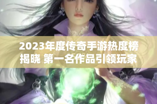 2023年度传奇手游热度榜揭晓 第一名作品引领玩家热潮与追捧