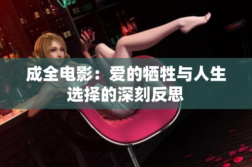 成全电影：爱的牺牲与人生选择的深刻反思