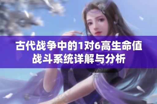 古代战争中的1对6高生命值战斗系统详解与分析