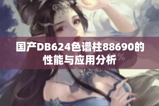 国产DB624色谱柱88690的性能与应用分析