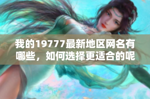 我的19777最新地区网名有哪些，如何选择更适合的呢