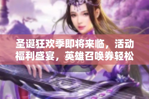 圣诞狂欢季即将来临，活动福利盛宴，英雄召唤券轻松领取，机会不可错过！