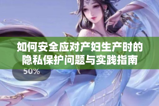 如何安全应对产妇生产时的隐私保护问题与实践指南