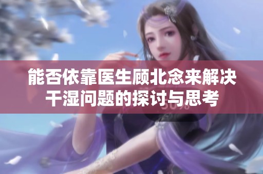 能否依靠医生顾北念来解决干湿问题的探讨与思考