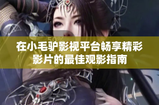 在小毛驴影视平台畅享精彩影片的最佳观影指南