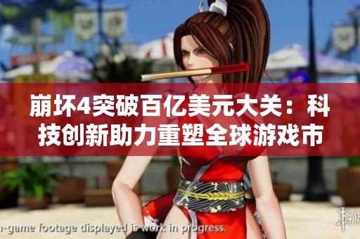 崩坏4突破百亿美元大关：科技创新助力重塑全球游戏市场新格局
