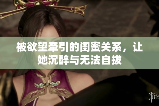 被欲望牵引的闺蜜关系，让她沉醉与无法自拔