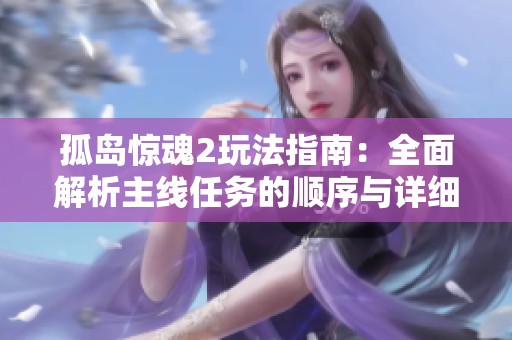 孤岛惊魂2玩法指南：全面解析主线任务的顺序与详细执行步骤