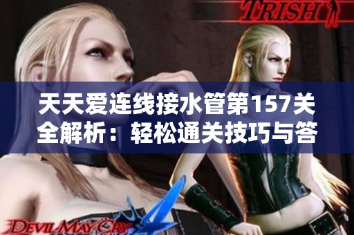 天天爱连线接水管第157关全解析：轻松通关技巧与答案分享攻略