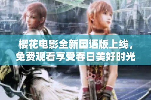 樱花电影全新国语版上线，免费观看享受春日美好时光