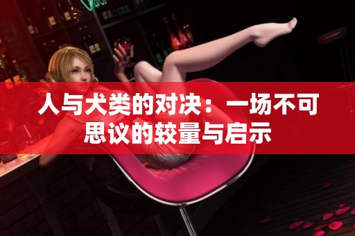 人与犬类的对决：一场不可思议的较量与启示