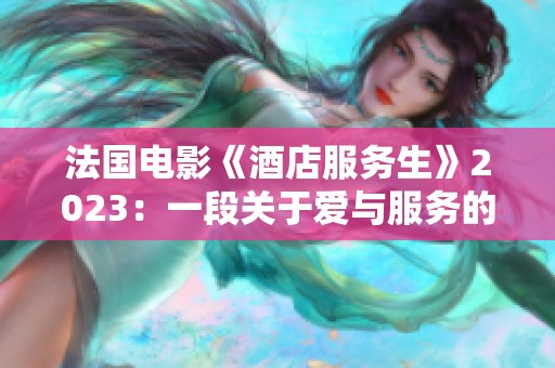 法国电影《酒店服务生》2023：一段关于爱与服务的温情故事