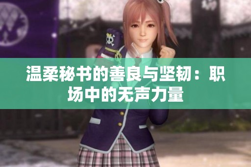 温柔秘书的善良与坚韧：职场中的无声力量