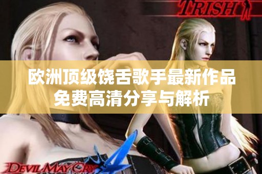 欧洲顶级饶舌歌手最新作品免费高清分享与解析