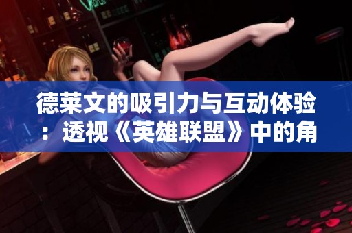 德莱文的吸引力与互动体验：透视《英雄联盟》中的角色魅力与玩家关系
