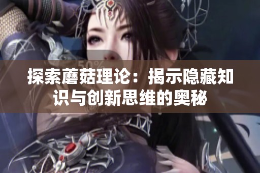 探索蘑菇理论：揭示隐藏知识与创新思维的奥秘