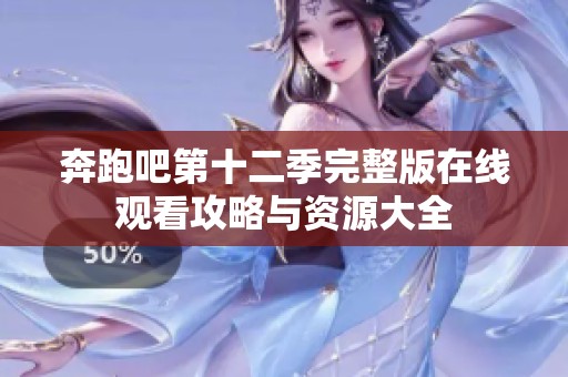 奔跑吧第十二季完整版在线观看攻略与资源大全