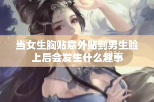 当女生胸贴意外贴到男生脸上后会发生什么趣事