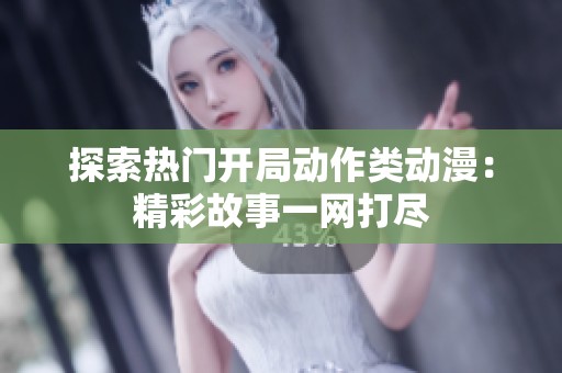探索热门开局动作类动漫：精彩故事一网打尽