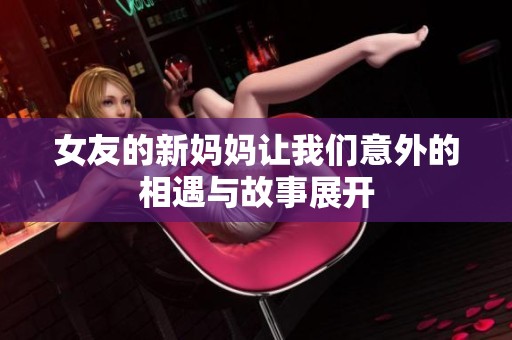 女友的新妈妈让我们意外的相遇与故事展开