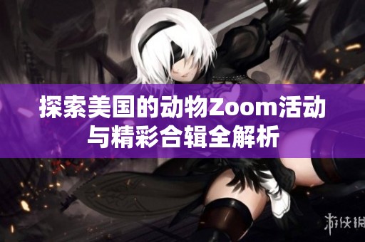 探索美国的动物Zoom活动与精彩合辑全解析