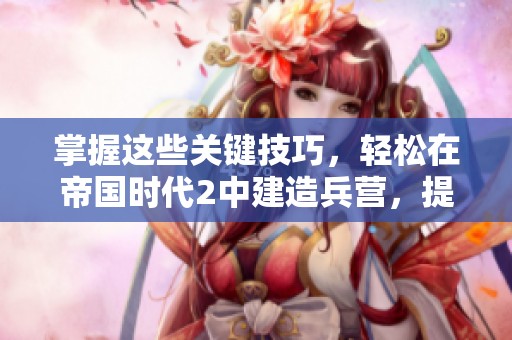 掌握这些关键技巧，轻松在帝国时代2中建造兵营，提升你的游戏策略与胜率