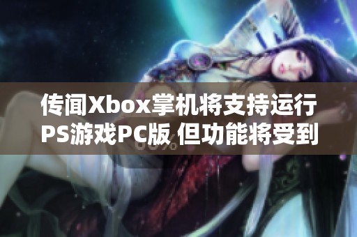 传闻Xbox掌机将支持运行PS游戏PC版 但功能将受到限制