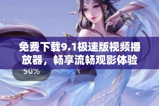 免费下载9.1极速版视频播放器，畅享流畅观影体验