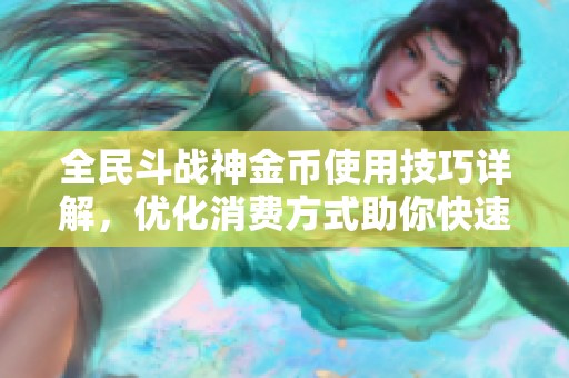 全民斗战神金币使用技巧详解，优化消费方式助你快速提升战斗力