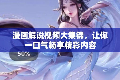 漫画解说视频大集锦，让你一口气畅享精彩内容