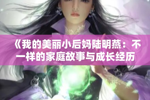 《我的美丽小后妈陆明燕：不一样的家庭故事与成长经历》