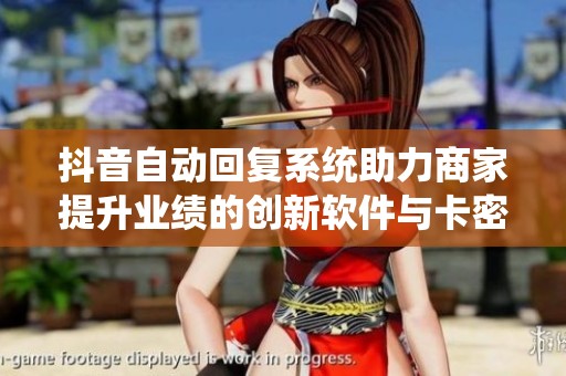 抖音自动回复系统助力商家提升业绩的创新软件与卡密货源平台探索