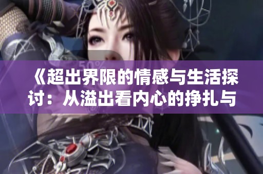 《超出界限的情感与生活探讨：从溢出看内心的挣扎与追寻》