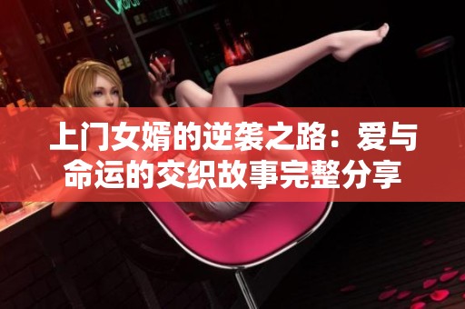 上门女婿的逆袭之路：爱与命运的交织故事完整分享