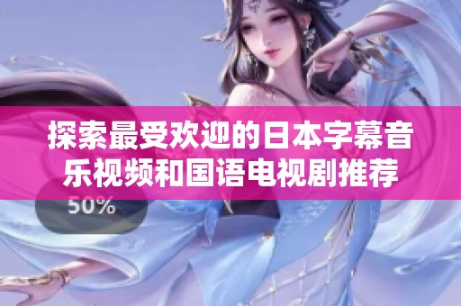 探索最受欢迎的日本字幕音乐视频和国语电视剧推荐