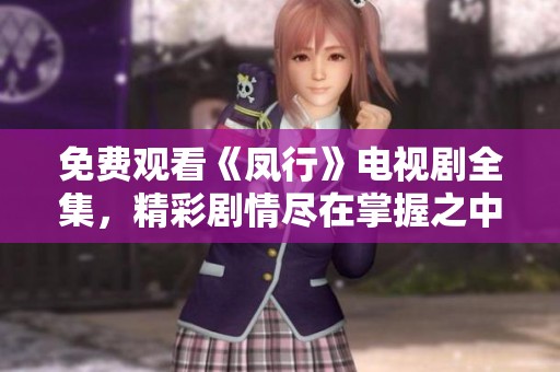 免费观看《凤行》电视剧全集，精彩剧情尽在掌握之中