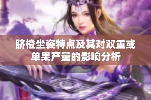 脐橙坐姿特点及其对双重或单果产量的影响分析